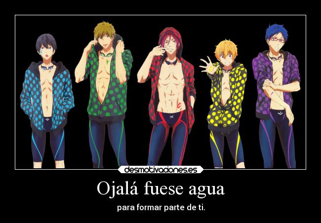 Ojalá fuese agua - para formar parte de ti.