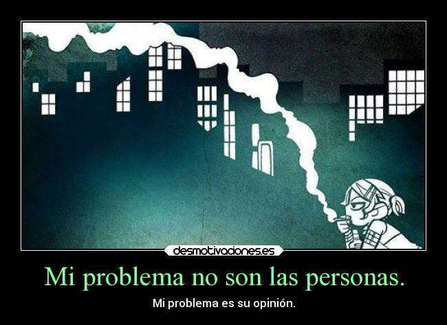 Mi problema no son las personas. - Mi problema es su opinión.