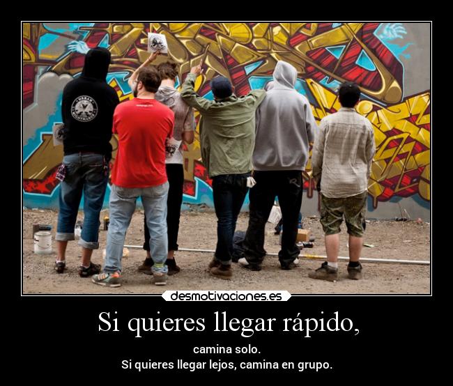 Si quieres llegar rápido, - camina solo.
Si quieres llegar lejos, camina en grupo.