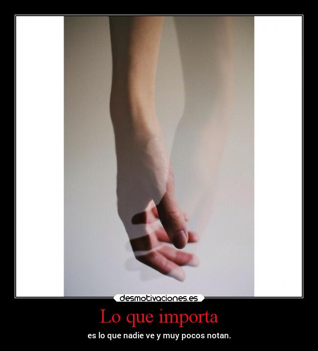 Lo que importa - es lo que nadie ve y muy pocos notan.