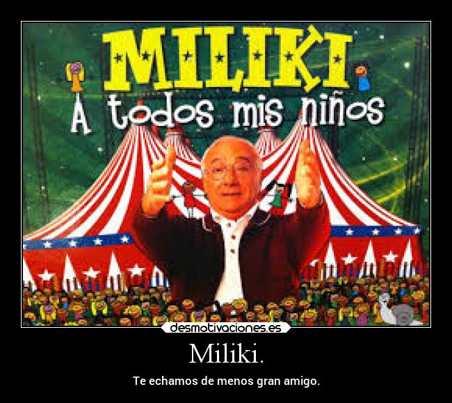Miliki. - Te echamos de menos gran amigo.