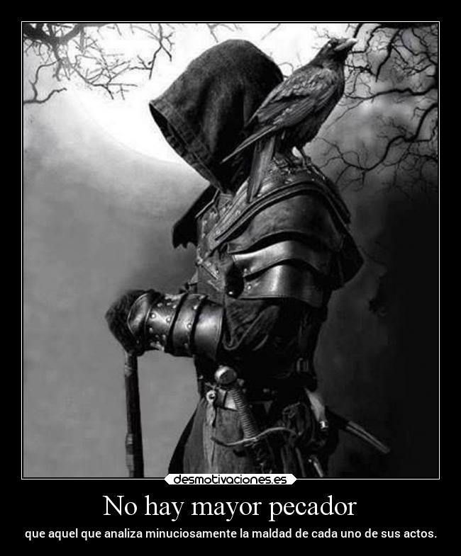 No hay mayor pecador - que aquel que analiza minuciosamente la maldad de cada uno de sus actos.
