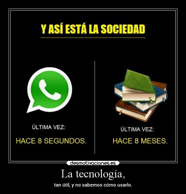 La tecnología, - tan útil, y no sabemos cómo usarlo.