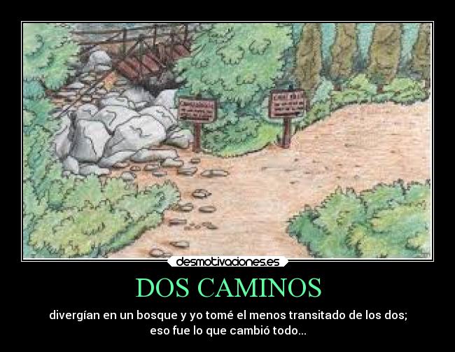 DOS CAMINOS - divergían en un bosque y yo tomé el menos transitado de los dos;
eso fue lo que cambió todo...