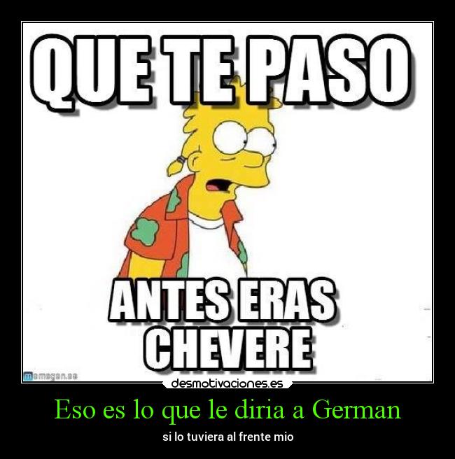 Eso es lo que le diria a German -