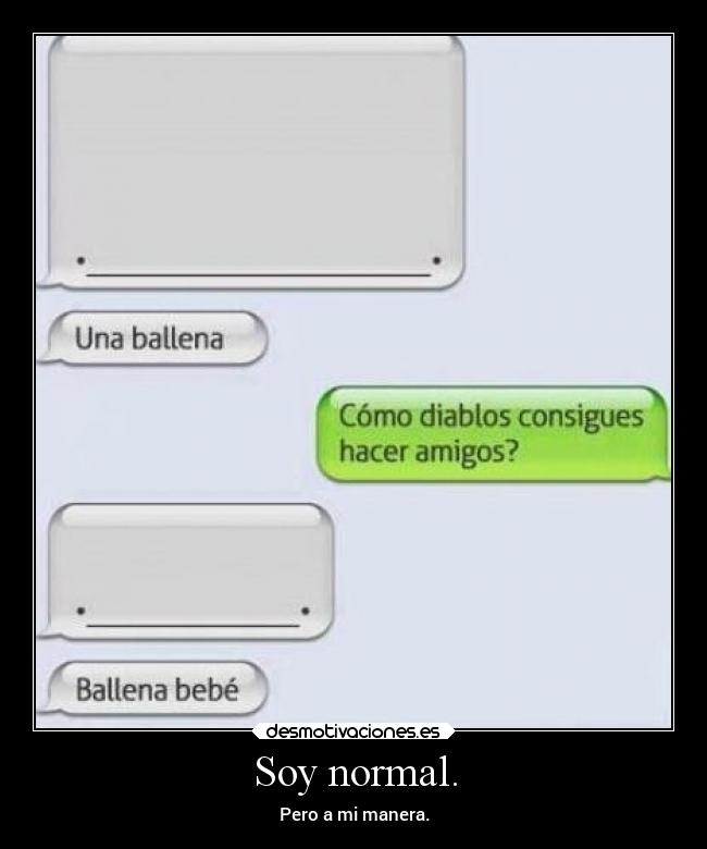 Soy normal. - Pero a mi manera.