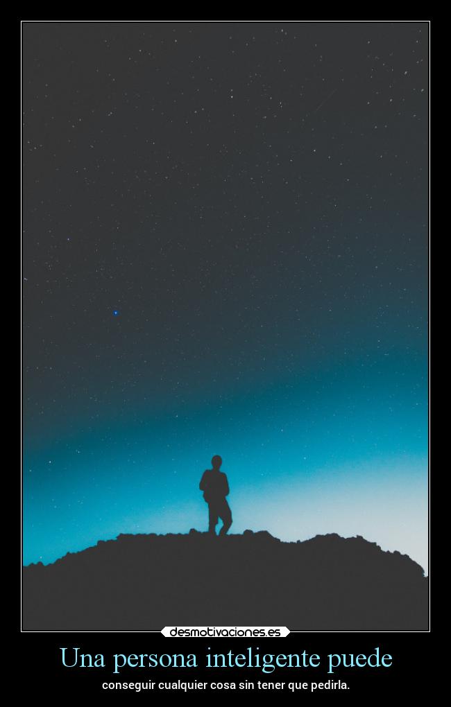 Una persona inteligente puede - conseguir cualquier cosa sin tener que pedirla.