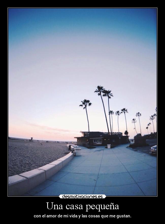 Una casa pequeña - con el amor de mi vida y las cosas que me gustan.