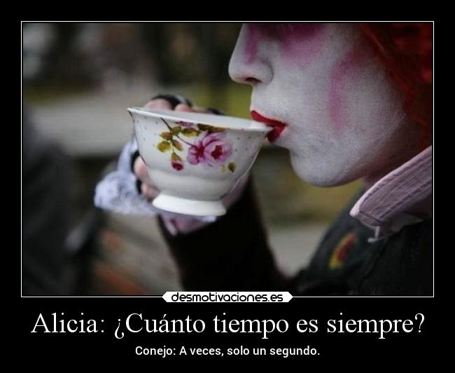 Alicia: ¿Cuánto tiempo es siempre? - Conejo: A veces, solo un segundo.