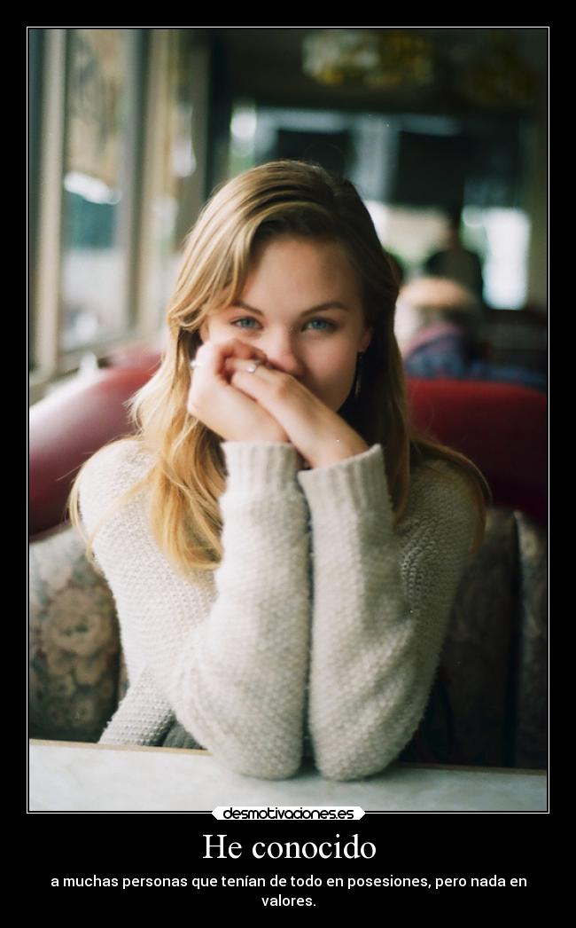 He conocido - a muchas personas que tenían de todo en posesiones, pero nada en
valores.