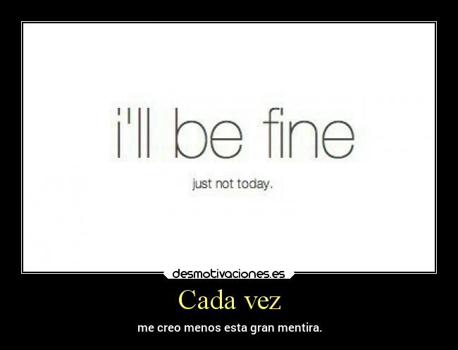 Cada vez - me creo menos esta gran mentira.