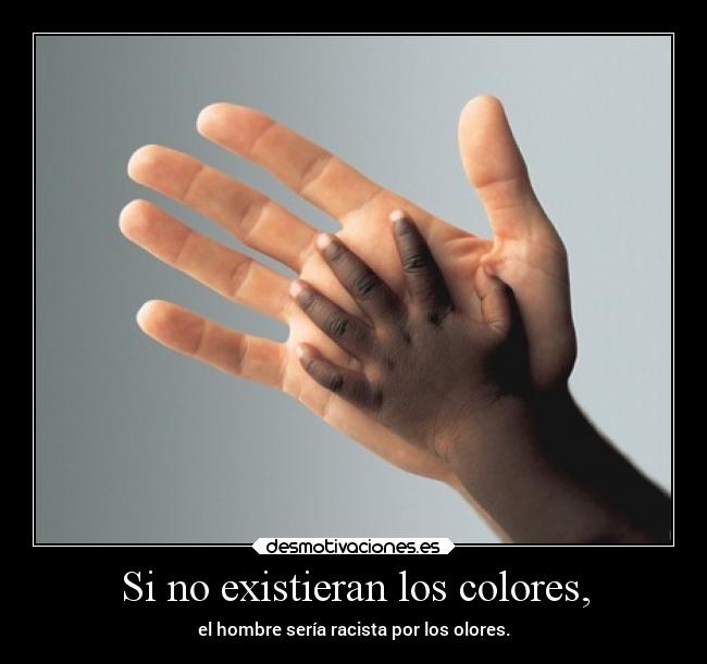 Si no existieran los colores, - el hombre sería racista por los olores.