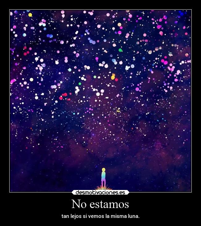 No estamos - tan lejos si vemos la misma luna.