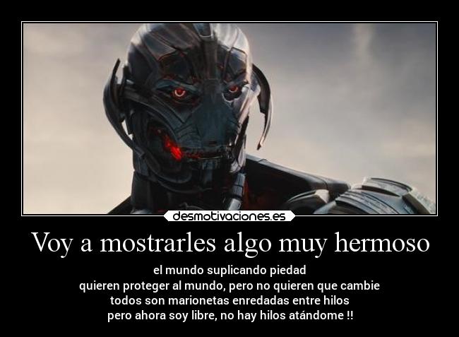 Voy a mostrarles algo muy hermoso - el mundo suplicando piedad
quieren proteger al mundo, pero no quieren que cambie
todos son marionetas enredadas entre hilos
pero ahora soy libre, no hay hilos atándome !!