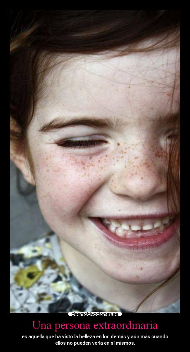 Una persona extraordinaria - es aquella que ha visto la belleza en los demás y aún más cuando
ellos no pueden verla en sí mismos.