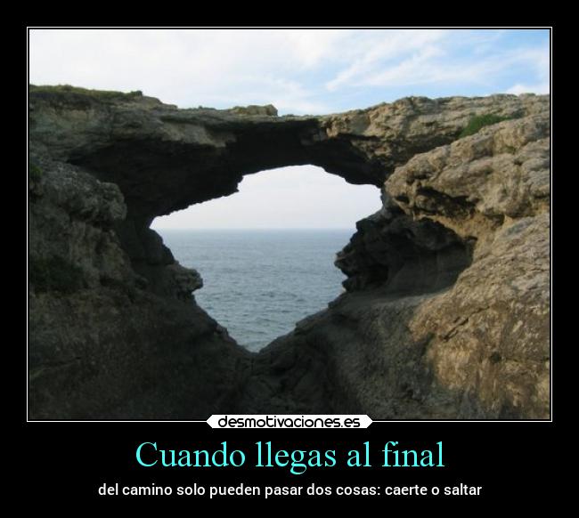 Cuando llegas al final - del camino solo pueden pasar dos cosas: caerte o saltar