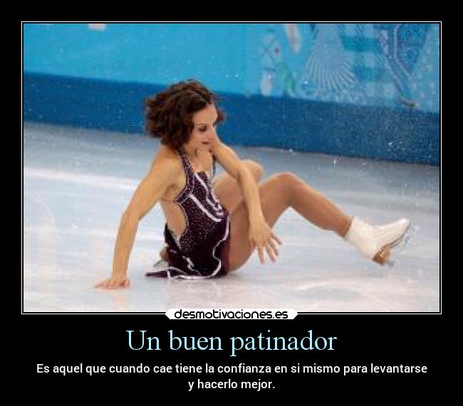 Un buen patinador - Es aquel que cuando cae tiene la confianza en si mismo para levantarse
y hacerlo mejor.