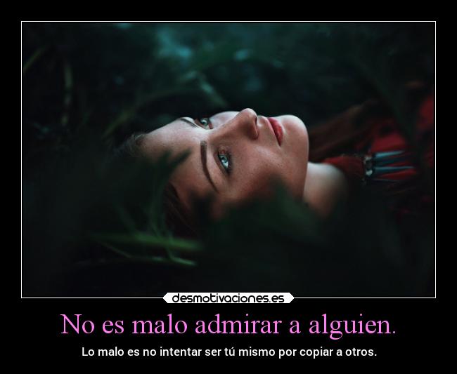 No es malo admirar a alguien. - 