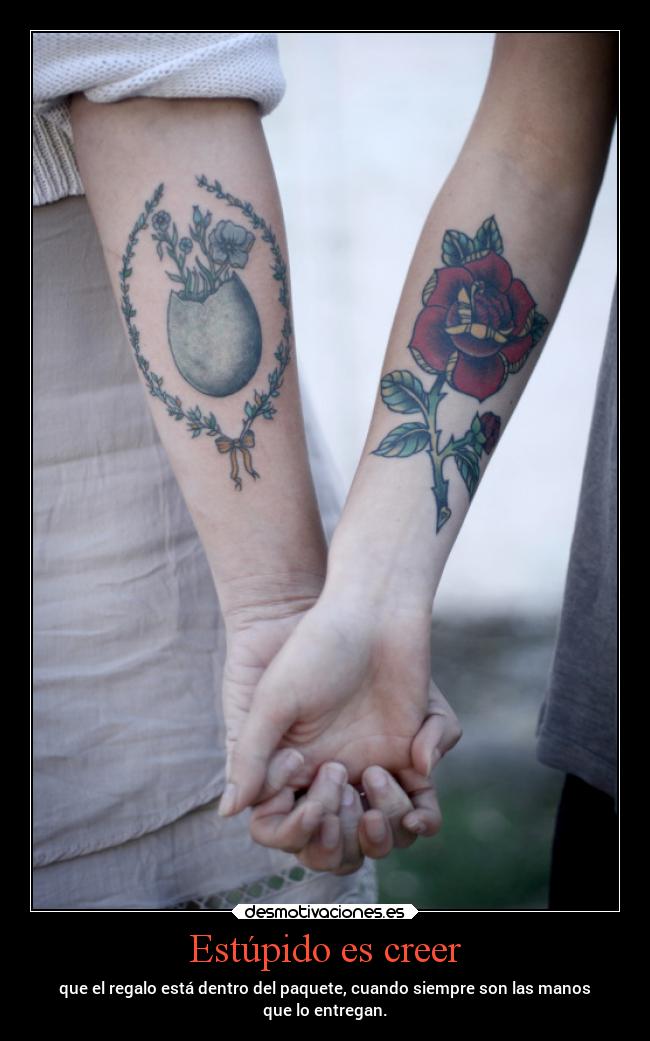 Estúpido es creer - que el regalo está dentro del paquete, cuando siempre son las manos
que lo entregan.