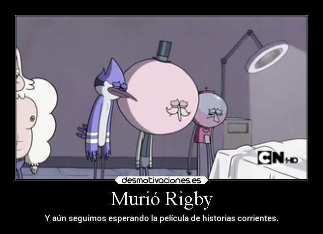 Murió Rigby - Y aún seguimos esperando la película de historias corrientes.