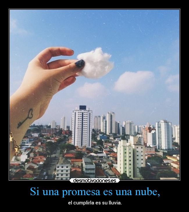 Si una promesa es una nube, - el cumplirla es su lluvia.