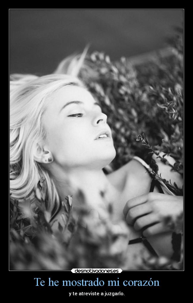 Te he mostrado mi corazón - y te atreviste a juzgarlo.