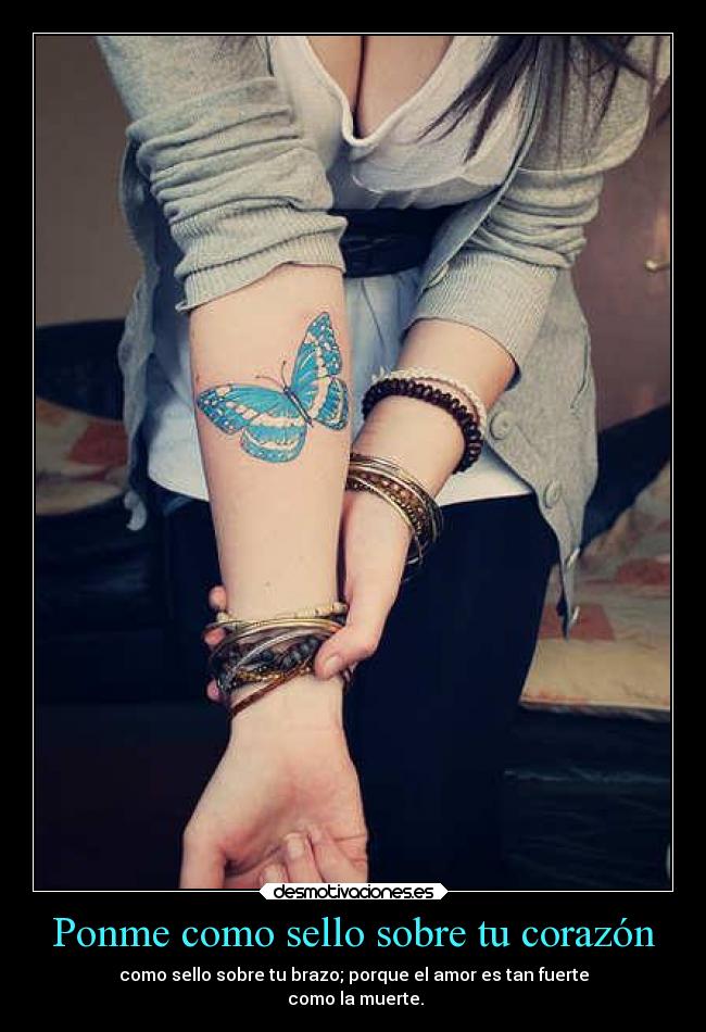 Ponme como sello sobre tu corazón - como sello sobre tu brazo; porque el amor es tan fuerte
como la muerte.