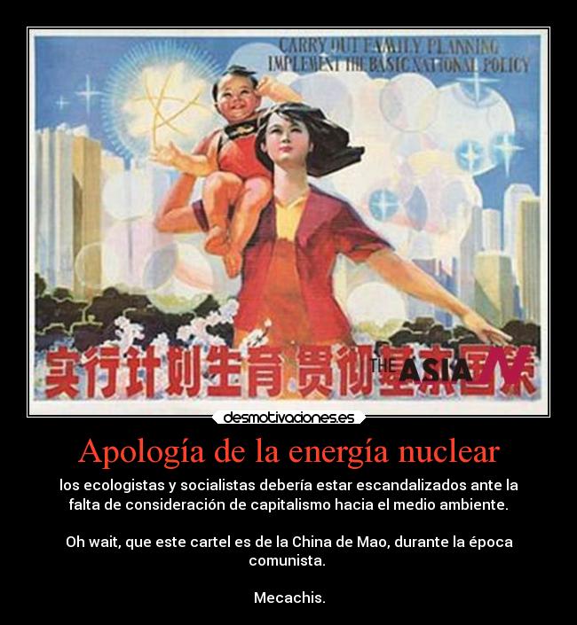 Apología de la energía nuclear - los ecologistas y socialistas debería estar escandalizados ante la
falta de consideración de capitalismo hacia el medio ambiente.

Oh wait, que este cartel es de la China de Mao, durante la época
comunista. 

Mecachis.