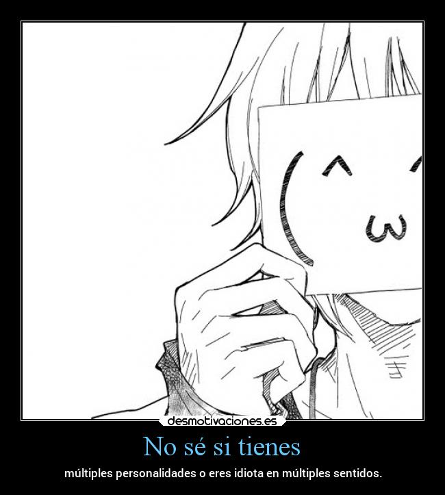 No sé si tienes - múltiples personalidades o eres idiota en múltiples sentidos.