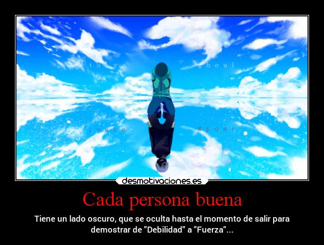 Cada persona buena - Tiene un lado oscuro, que se oculta hasta el momento de salir para
demostrar de Debilidad a Fuerza...