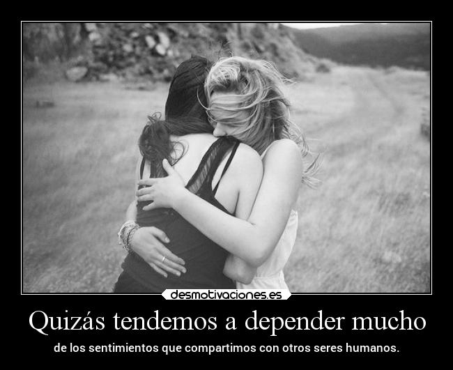 Quizás tendemos a depender mucho - 