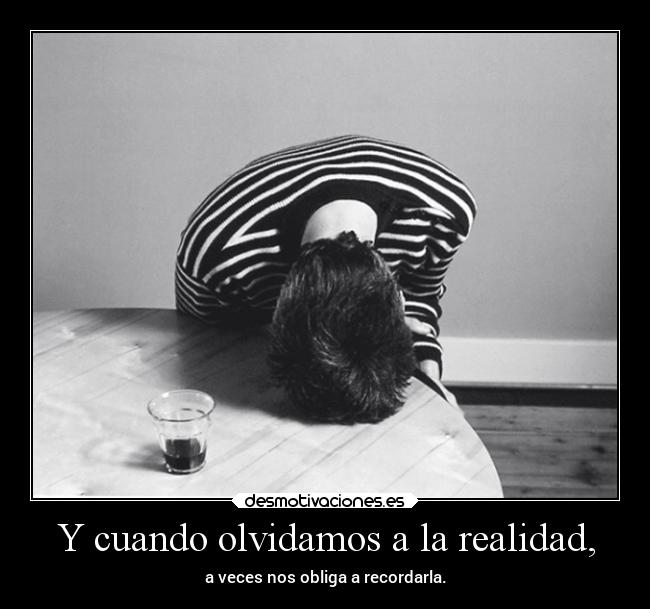 Y cuando olvidamos a la realidad, -