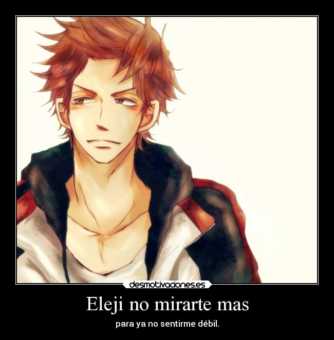 Eleji no mirarte mas - para ya no sentirme débil.