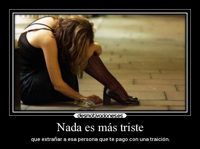 Nada es más triste - que extrañar a esa persona que te pago con una traición.