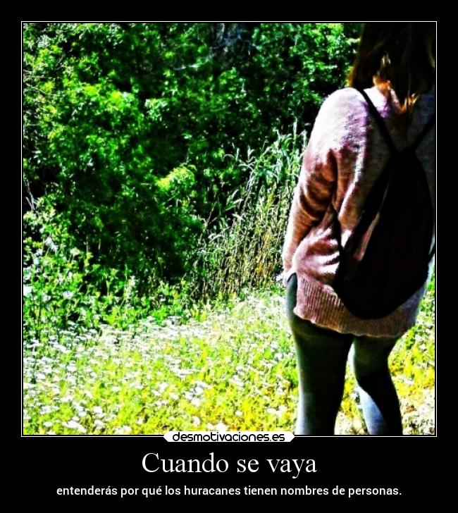 Cuando se vaya - entenderás por qué los huracanes tienen nombres de personas.