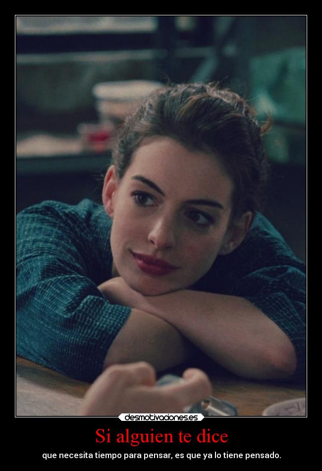 Si alguien te dice - que necesita tiempo para pensar, es que ya lo tiene pensado.