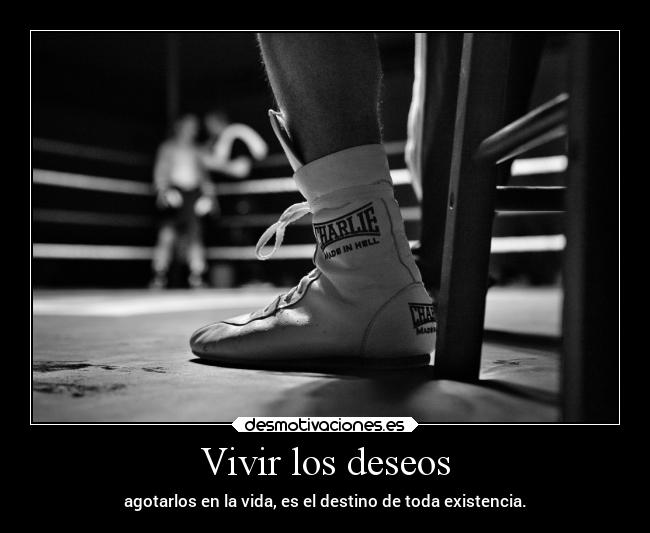 Vivir los deseos - agotarlos en la vida, es el destino de toda existencia.