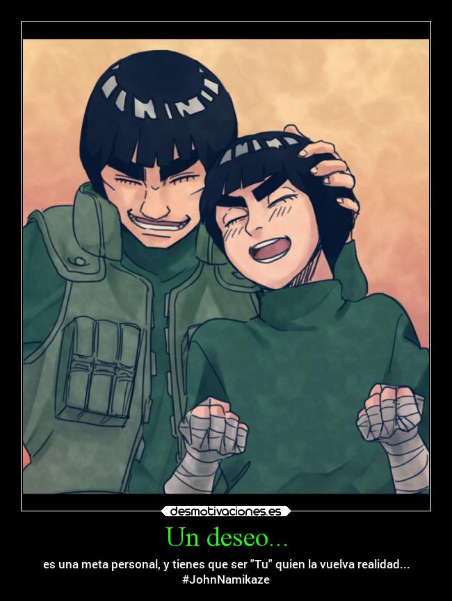 Un deseo... - es una meta personal, y tienes que ser Tu quien la vuelva realidad...
#JohnNamikaze