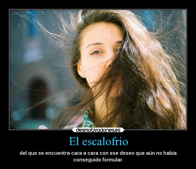 El escalofrio - del que se encuentra cara a cara con ese deseo que aún no había
conseguido formular.