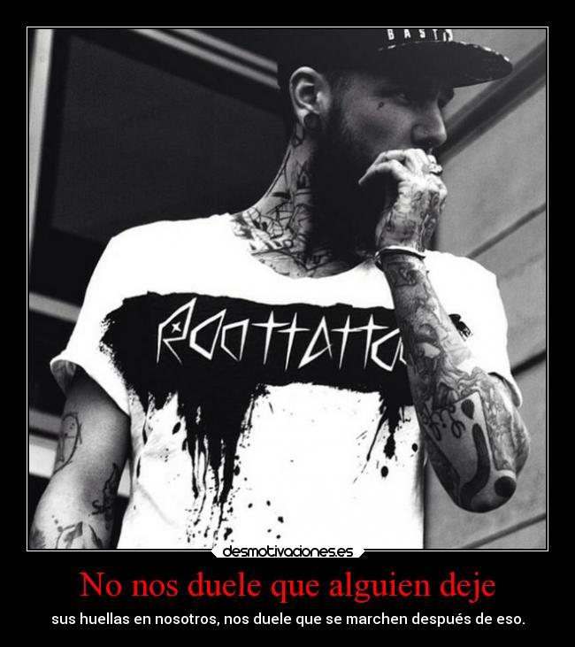 No nos duele que alguien deje - sus huellas en nosotros, nos duele que se marchen después de eso.