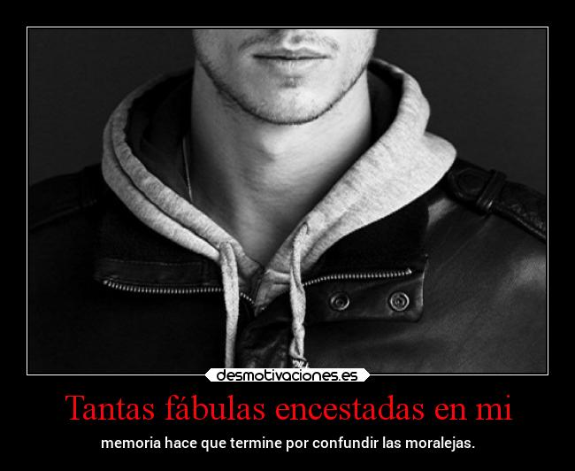 Tantas fábulas encestadas en mi - memoria hace que termine por confundir las moralejas.