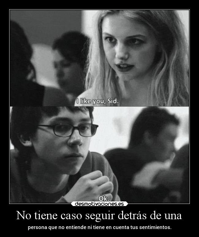 No tiene caso seguir detrás de una - persona que no entiende ni tiene en cuenta tus sentimientos.