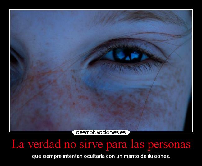 La verdad no sirve para las personas - que siempre intentan ocultarla con un manto de ilusiones.