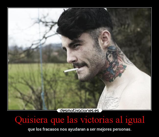 Quisiera que las victorias al igual - que los fracasos nos ayudaran a ser mejores personas.