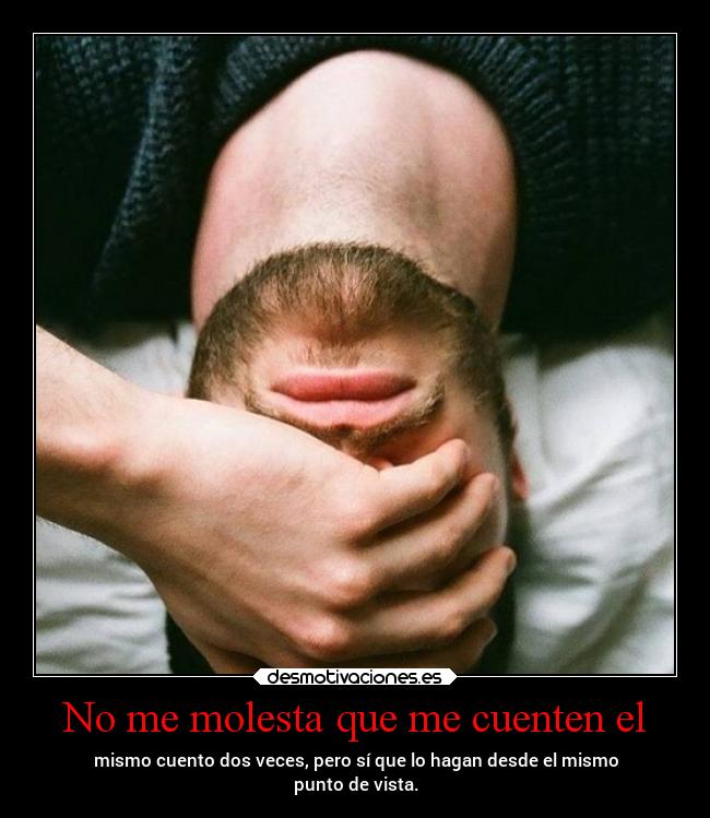 No me molesta que me cuenten el - mismo cuento dos veces, pero sí que lo hagan desde el mismo
punto de vista.