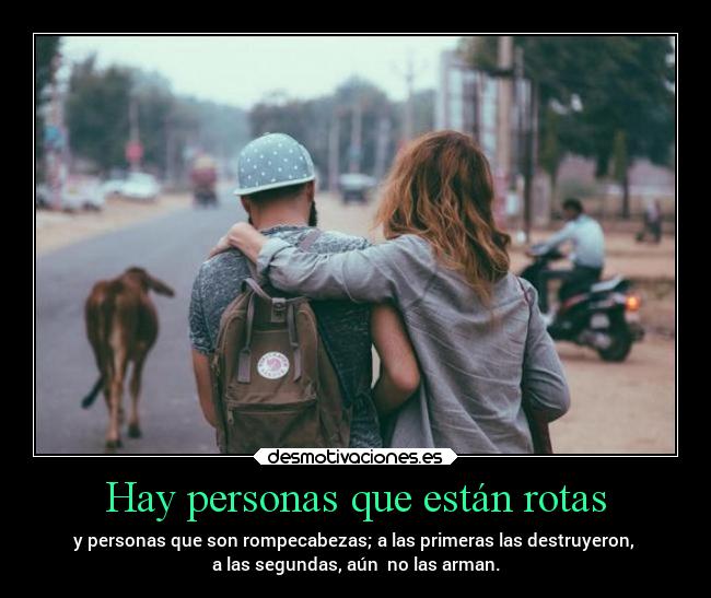 Hay personas que están rotas - y personas que son rompecabezas; a las primeras las destruyeron,
a las segundas, aún no las arman.