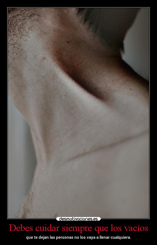 Debes cuidar siempre que los vacíos - que te dejan las personas no los vaya a llenar cualquiera.