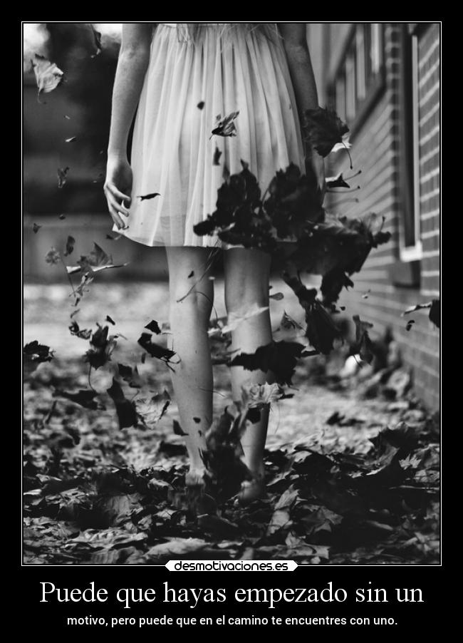 Puede que hayas empezado sin un - motivo, pero puede que en el camino te encuentres con uno.