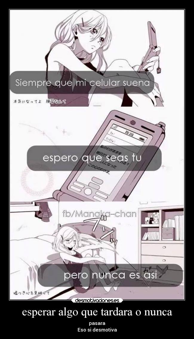 esperar algo que tardara o nunca - pasara
Eso si desmotiva