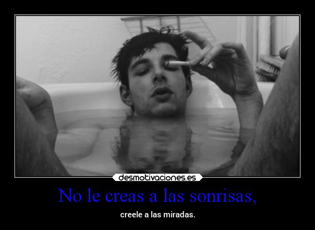No le creas a las sonrisas, - creele a las miradas.